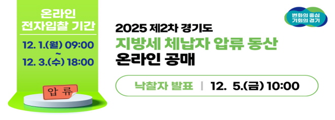 2025 제2차 경기도 지방세 체납자 압류 동산 온라인 공매  온라인 전자입찰 기간  12. 1.(월) 09:00 ~ 12. 3.(수) 18:00  낙찰자 발표 12. 5.(금) 10:00